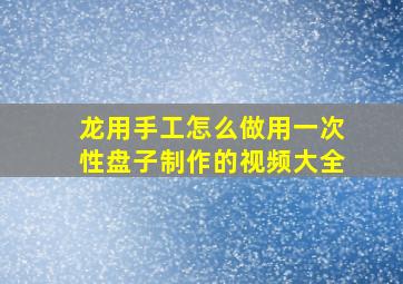 龙用手工怎么做用一次性盘子制作的视频大全