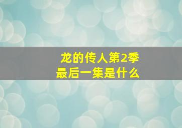 龙的传人第2季最后一集是什么