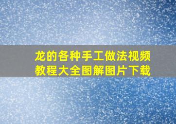 龙的各种手工做法视频教程大全图解图片下载