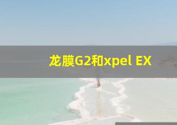 龙膜G2和xpel EX