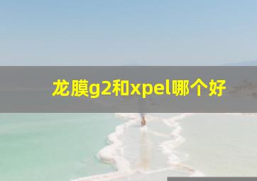 龙膜g2和xpel哪个好