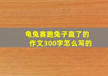 龟兔赛跑兔子赢了的作文300字怎么写的