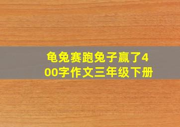 龟兔赛跑兔子赢了400字作文三年级下册