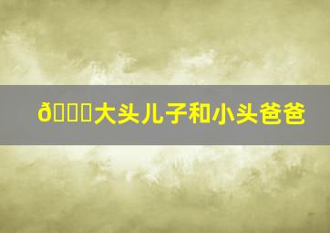 🆕大头儿子和小头爸爸