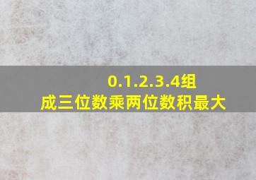 0.1.2.3.4组成三位数乘两位数积最大