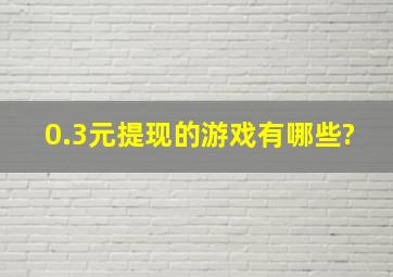 0.3元提现的游戏有哪些?