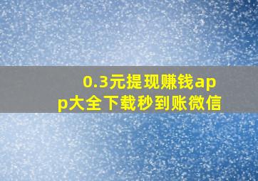 0.3元提现赚钱app大全下载秒到账微信