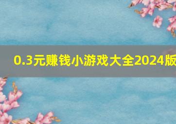 0.3元赚钱小游戏大全2024版