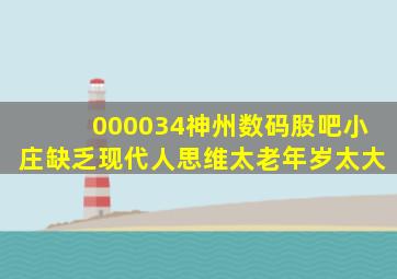 000034神州数码股吧小庄缺乏现代人思维太老年岁太大