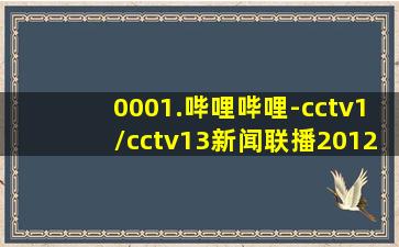 0001.哔哩哔哩-cctv1/cctv13新闻联播2012年片花