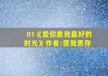 01《爱你是我最好的时光》作者:匪我思存