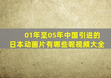 01年至05年中国引进的日本动画片有哪些呢视频大全