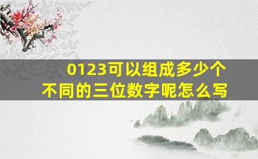 0123可以组成多少个不同的三位数字呢怎么写