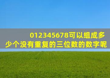 012345678可以组成多少个没有重复的三位数的数字呢