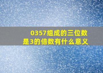 0357组成的三位数是3的倍数有什么意义