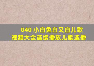 040 小白兔白又白儿歌视频大全连续播放儿歌连播