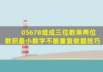 05678组成三位数乘两位数积最小数字不能重复做题技巧