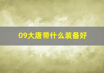 09大唐带什么装备好