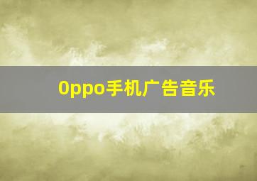 0ppo手机广告音乐