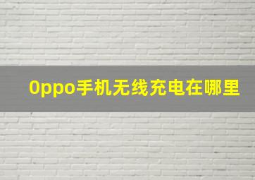 0ppo手机无线充电在哪里