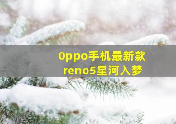 0ppo手机最新款reno5星河入梦