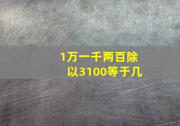 1万一千两百除以3100等于几