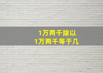 1万两千除以1万两千等于几