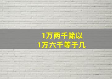 1万两千除以1万六千等于几