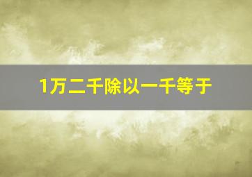 1万二千除以一千等于