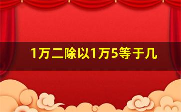 1万二除以1万5等于几