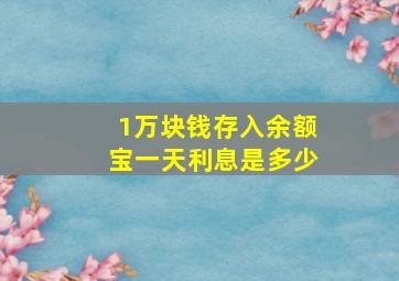 1万块钱存入余额宝一天利息是多少