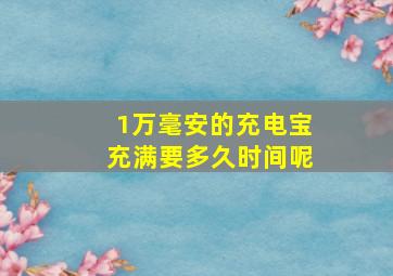 1万毫安的充电宝充满要多久时间呢