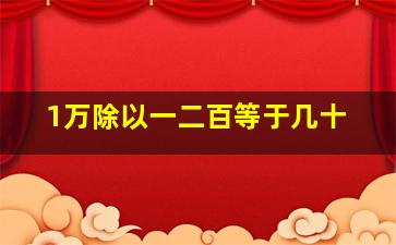 1万除以一二百等于几十