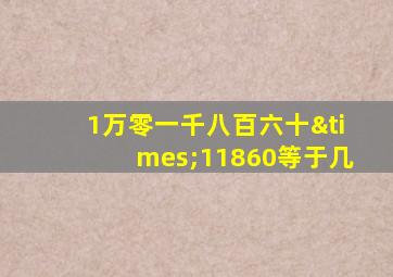 1万零一千八百六十×11860等于几