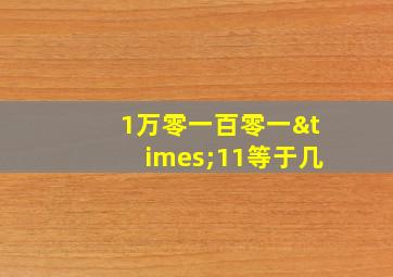 1万零一百零一×11等于几