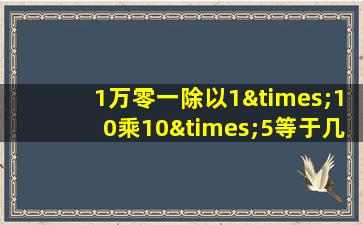 1万零一除以1×10乘10×5等于几