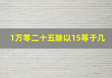 1万零二十五除以15等于几