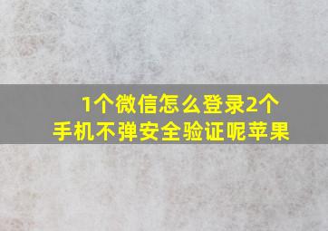 1个微信怎么登录2个手机不弹安全验证呢苹果