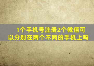 1个手机号注册2个微信可以分别在两个不同的手机上吗