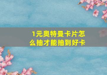 1元奥特曼卡片怎么抽才能抽到好卡