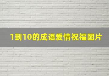 1到10的成语爱情祝福图片