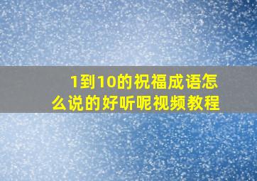 1到10的祝福成语怎么说的好听呢视频教程