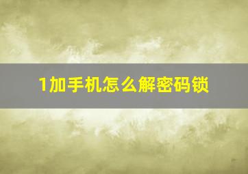 1加手机怎么解密码锁