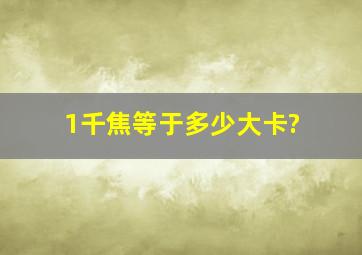 1千焦等于多少大卡?