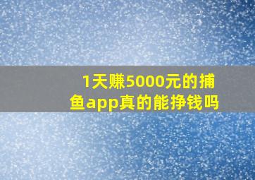 1天赚5000元的捕鱼app真的能挣钱吗