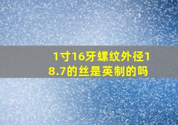 1寸16牙螺纹外径18.7的丝是英制的吗