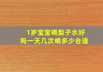 1岁宝宝喝梨子水好吗一天几次喝多少合适