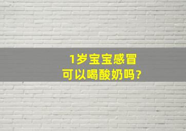 1岁宝宝感冒可以喝酸奶吗?