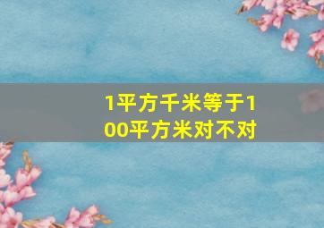 1平方千米等于100平方米对不对