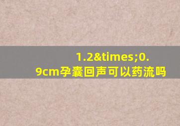 1.2×0.9cm孕囊回声可以药流吗